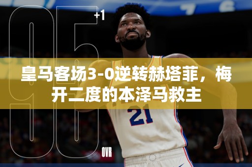 皇马客场3-0逆转赫塔菲，梅开二度的本泽马救主